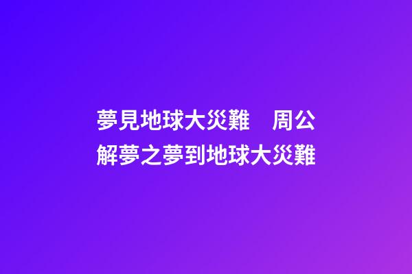 夢見地球大災難　周公解夢之夢到地球大災難